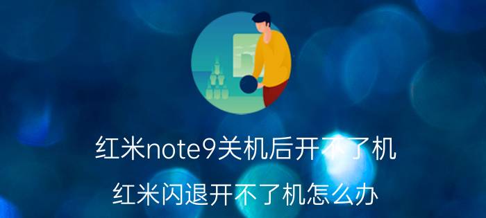 红米note9关机后开不了机 红米闪退开不了机怎么办？